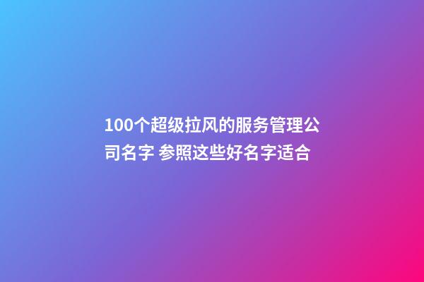 100个超级拉风的服务管理公司名字 参照这些好名字适合-第1张-公司起名-玄机派